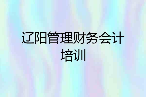 辽阳管理财务会计培训