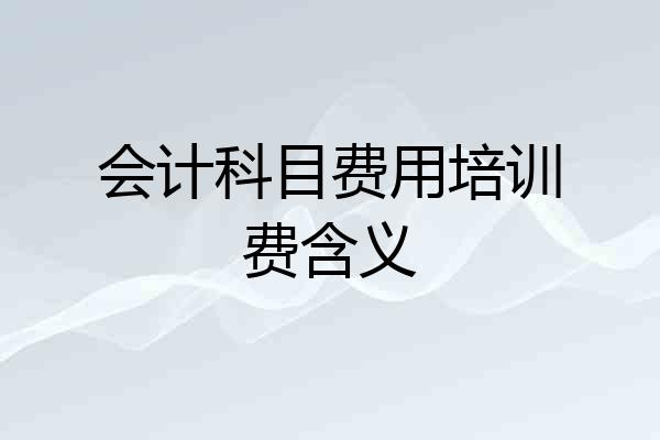 会计科目费用培训费含义