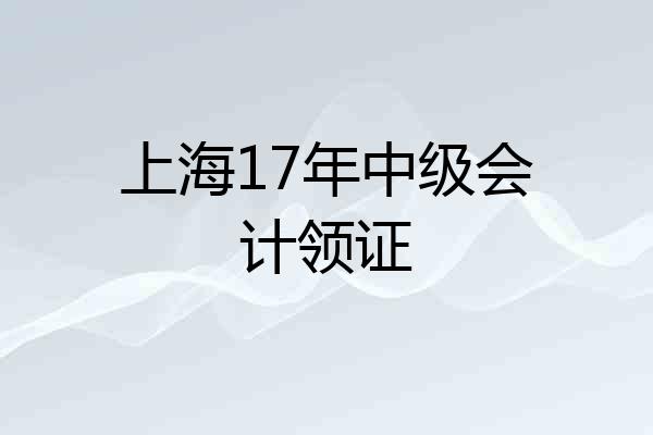 上海17年中级会计领证