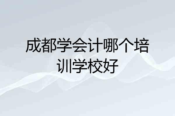 成都学会计哪个培训学校好