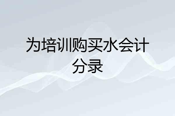 为培训购买水会计分录