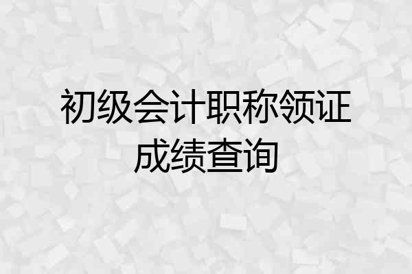 初级会计职称领证成绩查询