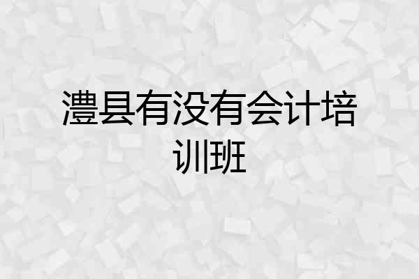澧县有没有会计培训班