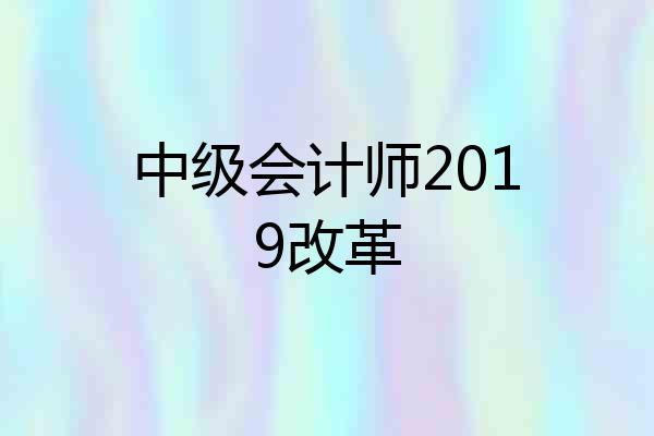 中级会计师2019改革