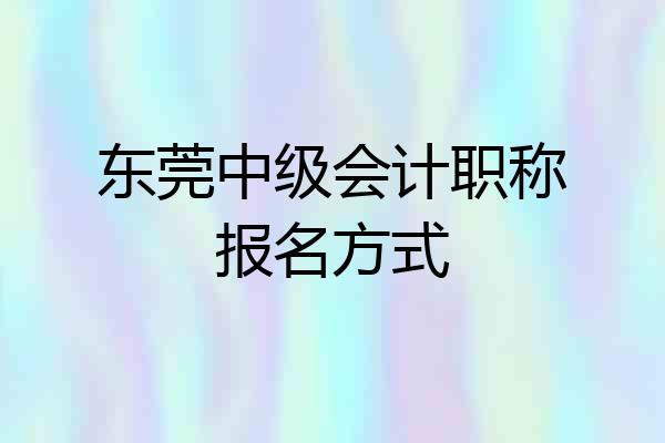 东莞中级会计职称报名方式