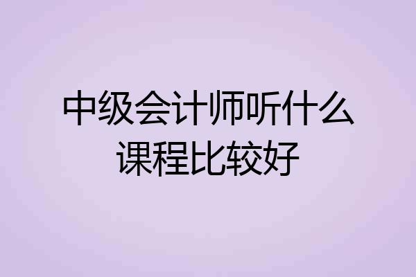 中级会计师听什么课程比较好