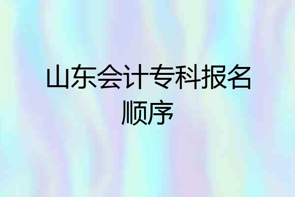 山东会计专科报名顺序