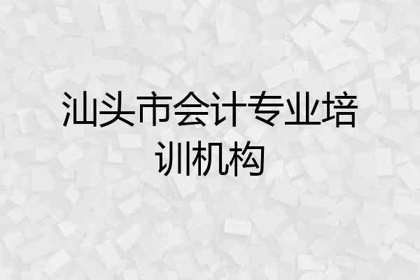 汕头市会计专业培训机构