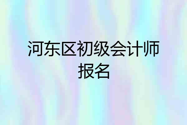 河东区初级会计师报名