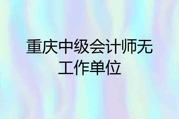 重庆中级会计师无工作单位