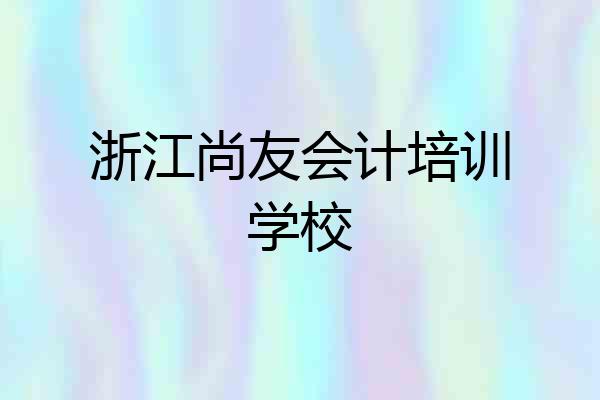 浙江尚友会计培训学校