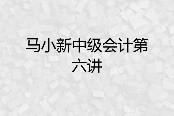 马小新中级会计第六讲