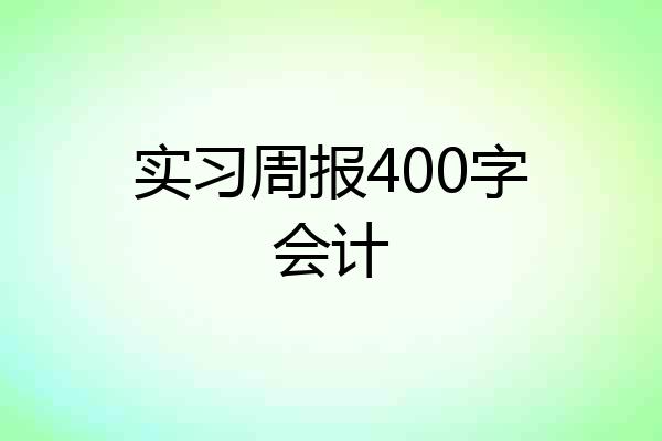 实习周报400字会计