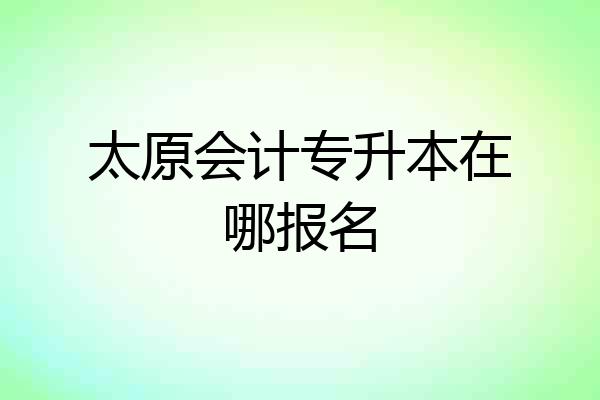 太原会计专升本在哪报名
