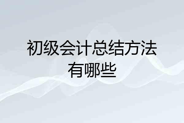 初级会计总结方法有哪些