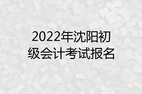 2022年沈阳初级会计考试报名