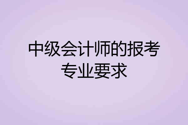 中级会计师的报考专业要求