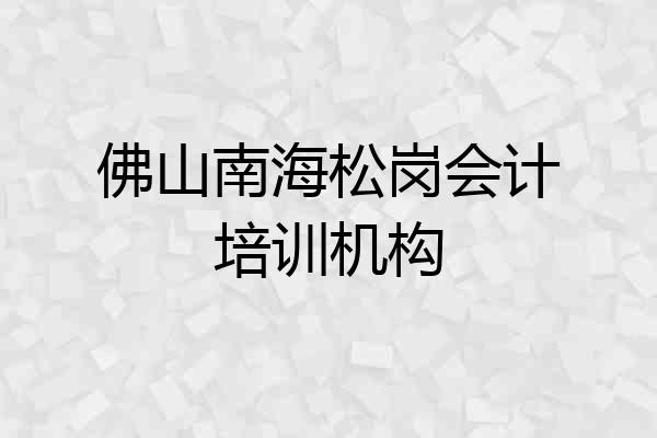 佛山南海松岗会计培训机构