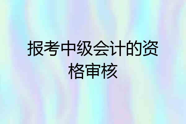 报考中级会计的资格审核