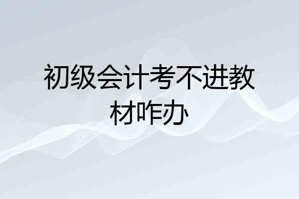 初级会计考不进教材咋办