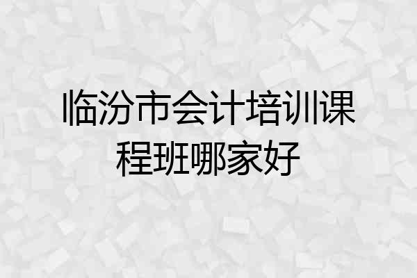 临汾市会计培训课程班哪家好