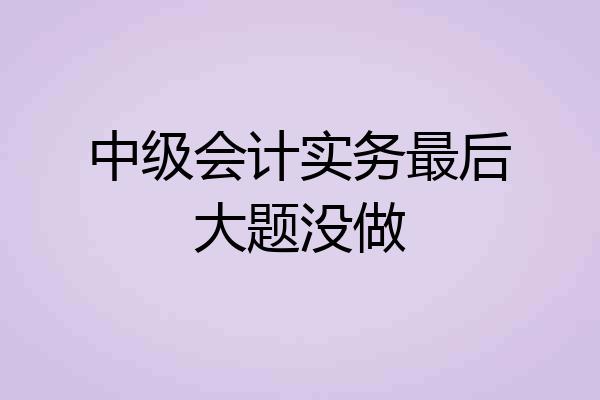 中级会计实务最后大题没做