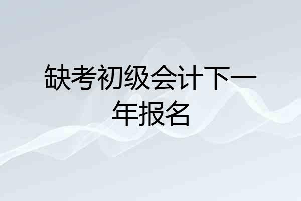 缺考初级会计下一年报名