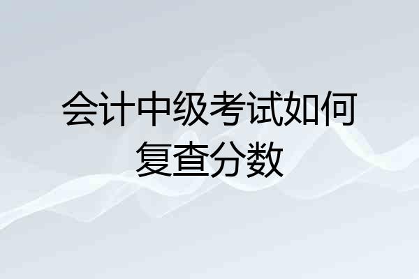 会计中级考试如何复查分数