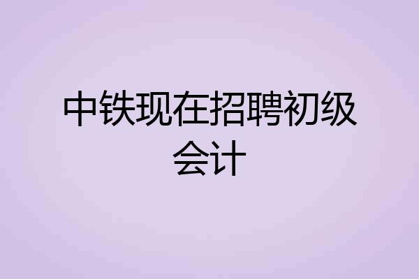 中铁现在招聘初级会计