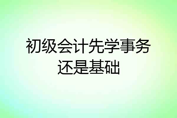 初级会计先学事务还是基础