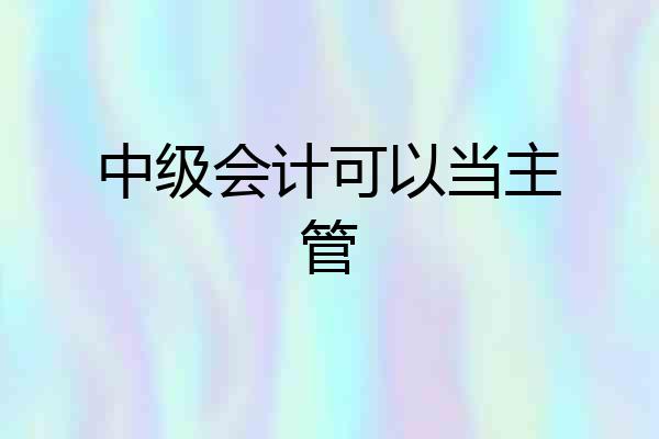 中级会计可以当主管