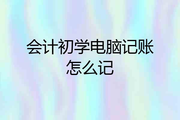 会计初学电脑记账怎么记
