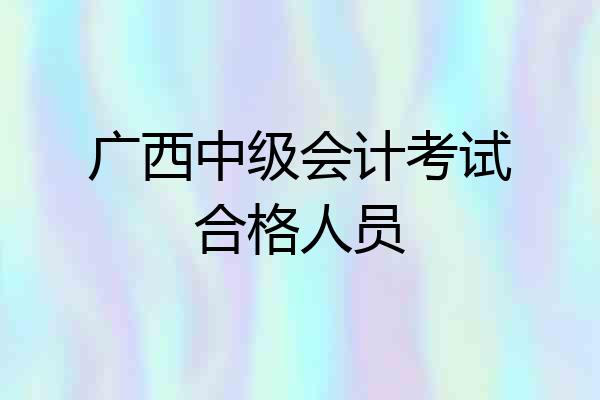 广西中级会计考试合格人员