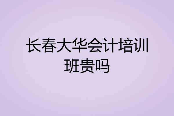 长春大华会计培训班贵吗