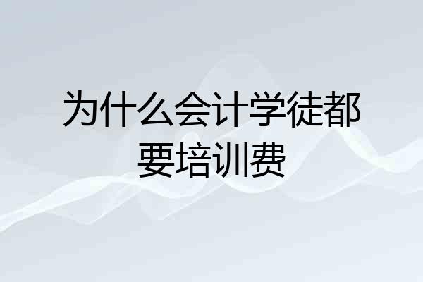 为什么会计学徒都要培训费