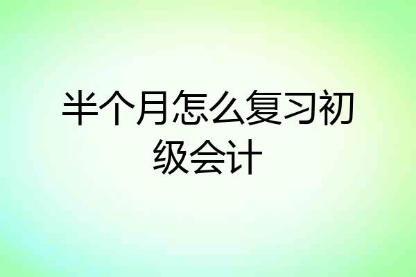 半个月怎么复习初级会计