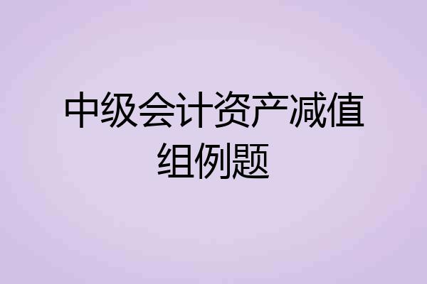 中级会计资产减值组例题