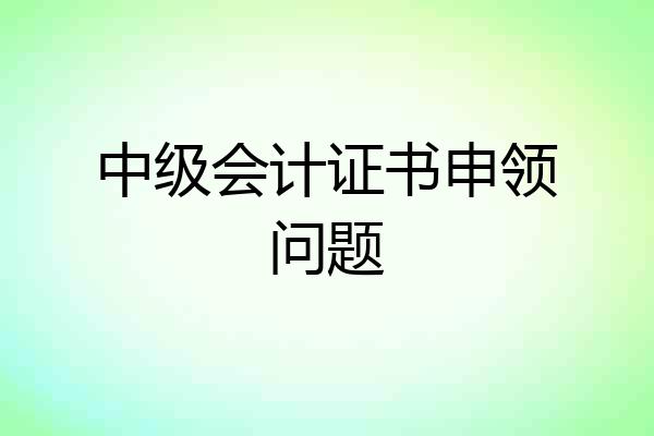 中级会计证书申领问题