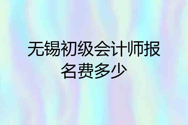 无锡初级会计师报名费多少