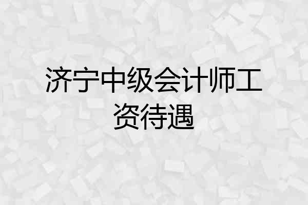 济宁中级会计师工资待遇