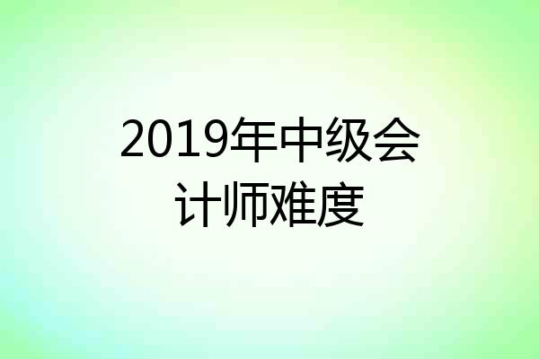 2019年中级会计师难度