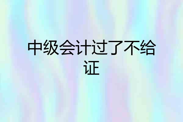 中级会计过了不给证