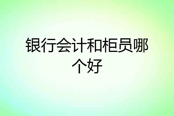 银行会计和柜员哪个好