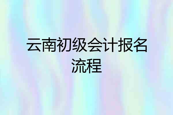 云南初级会计报名流程