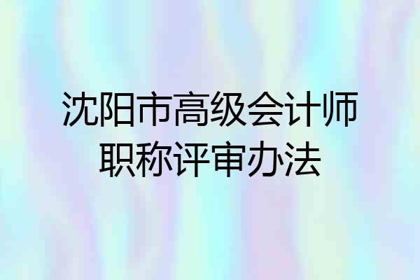 沈阳市高级会计师职称评审办法