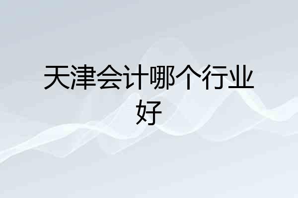 天津会计哪个行业好