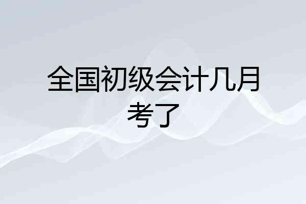 全国初级会计几月考了