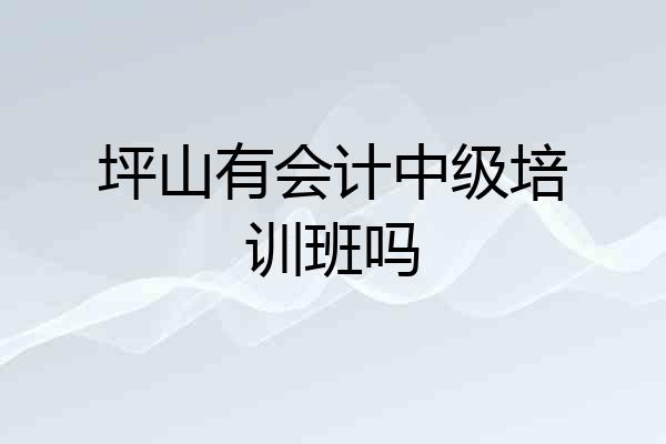 坪山有会计中级培训班吗