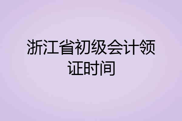 浙江省初级会计领证时间