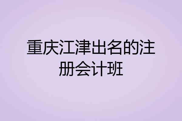 重庆江津出名的注册会计班